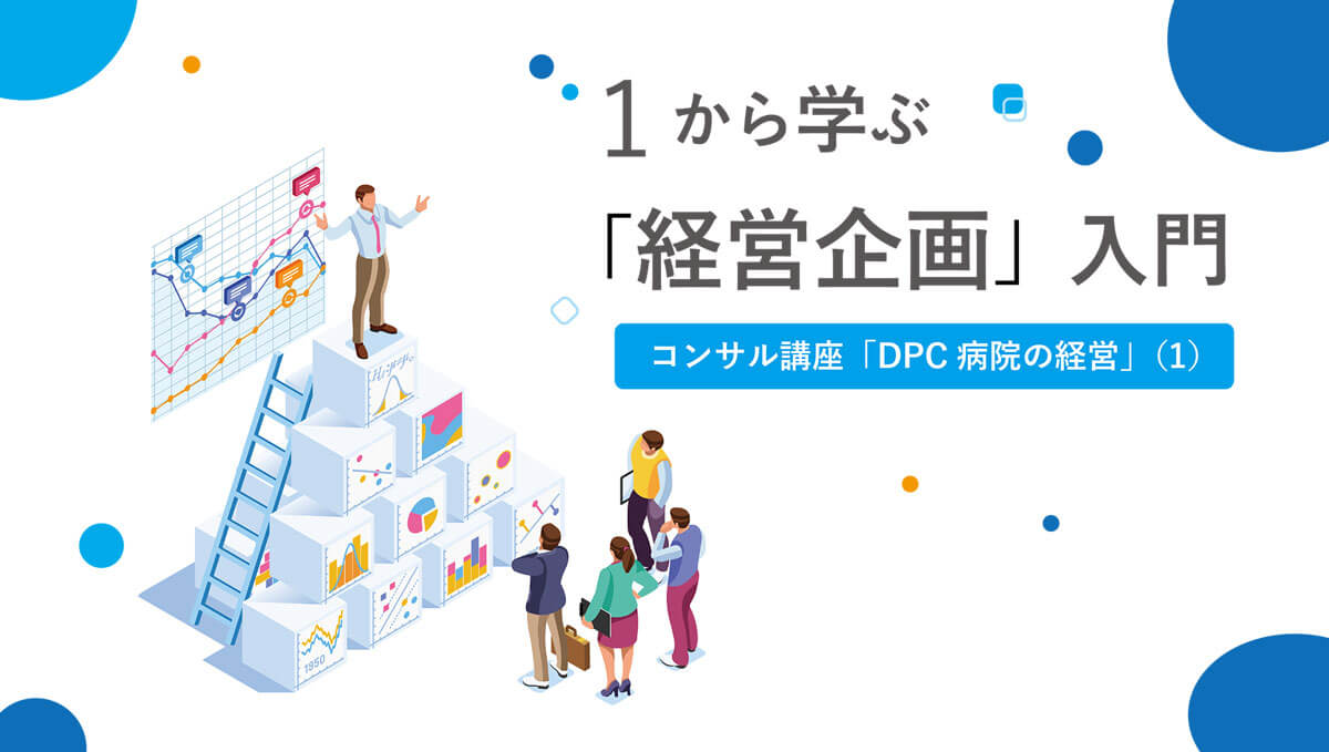 1から学ぶ「経営企画」入門 コンサル講座 DPC病院の経営１