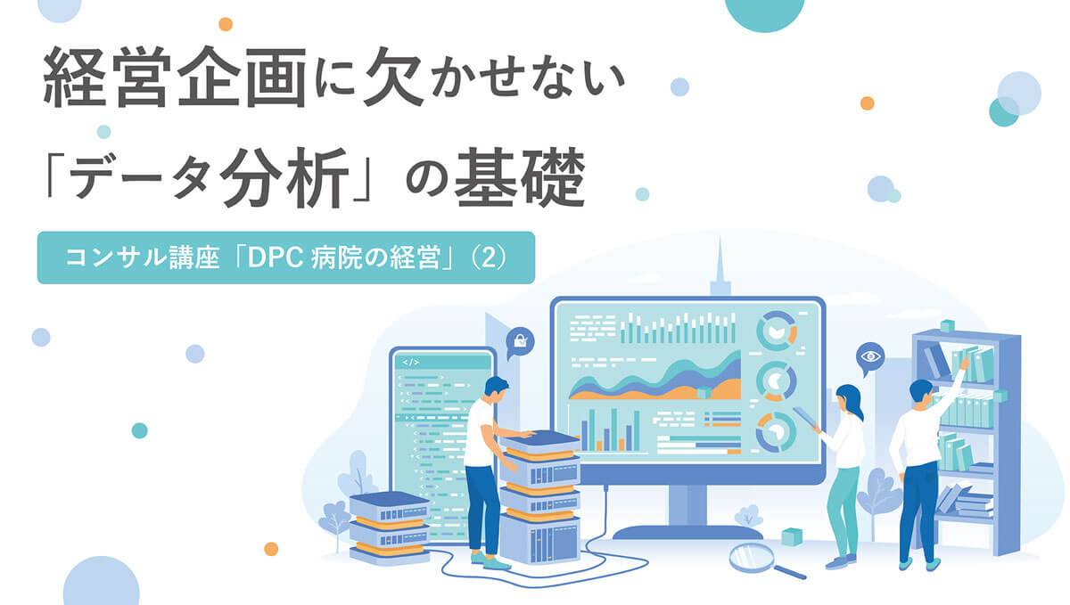 経営企画に欠かせない「データ分析」の基礎 コンサル講座 DPC病院の経営２