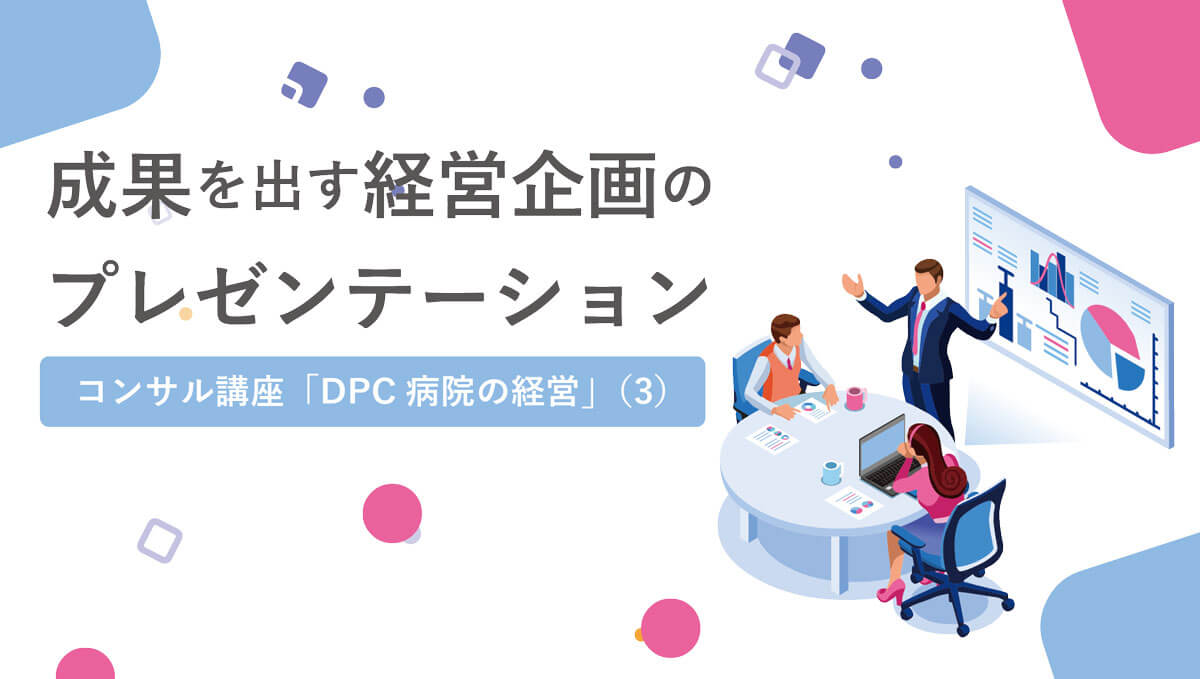 成果を出す経営企画のプレゼンテーション コンサル講座 DPC病院の経営３